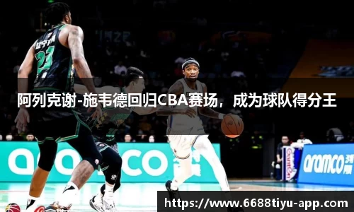 阿列克谢-施韦德回归CBA赛场，成为球队得分王
